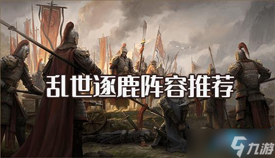 乱世逐鹿阵容推荐