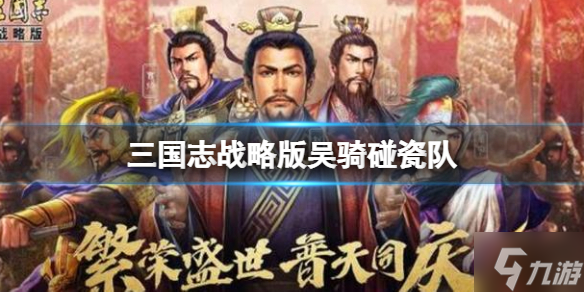 《三国志战略版》吴骑碰瓷队推荐 周泰孙尚香凌统阵容搭配