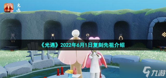 《光遇》2022年6月1日復刻先祖介紹