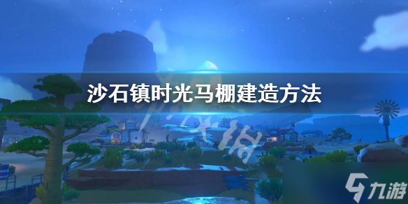 《沙石鎮(zhèn)時光》馬棚怎么建造？馬棚建造方法