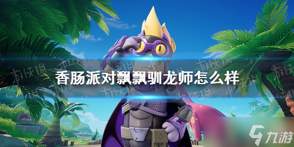 《香腸派對》飄飄馴龍師皮膚怎么樣？飄飄馴龍師皮膚爆料