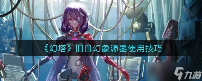 《幻塔》旧日幻象源器使用技巧