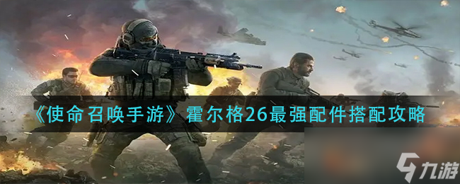 《使命召唤手游》霍尔格26最强配件搭配攻略