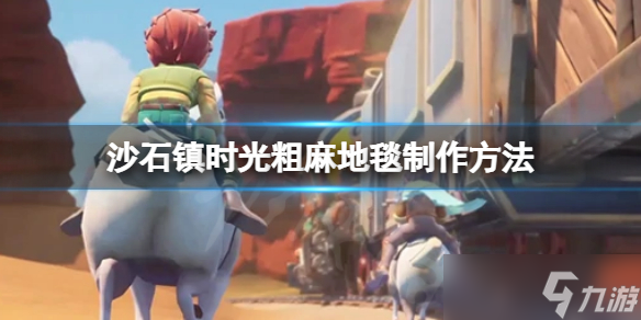 《沙石镇时光》粗麻地毯怎么制作？粗麻地毯制作方法