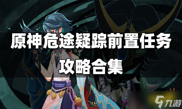 《原神》危途疑蹤前置任務(wù)怎么做？危途疑蹤前置任務(wù)攻略合集