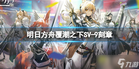 《明日方舟》覆潮之下SV-9刻章打法 覆潮之下挂机打法