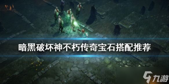 《暗黑破坏神不朽》传奇宝石有哪些 传奇宝石搭配推荐