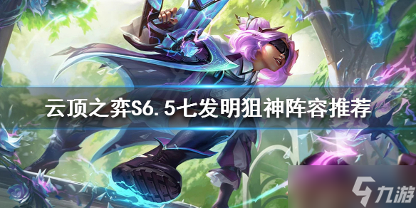 《云顶之弈》S6.5七发明阵容怎么玩？S6.5七发明狙神阵容推荐