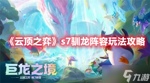 《云顶之弈》s7驯龙阵容玩法攻略