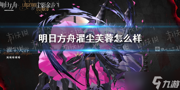 《明日方舟》濯尘芙蓉怎么样 濯尘芙蓉干员介绍