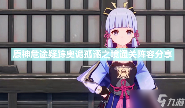 《原神》奥诡孤谲之境选什么队伍 危途疑踪奥诡孤谲之境通关阵容分享