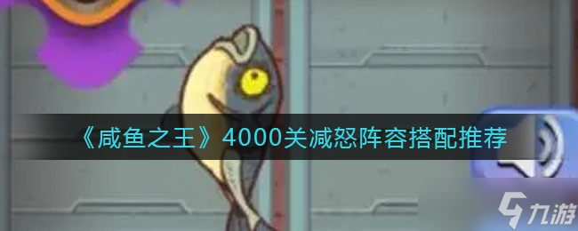 《咸魚之王》4000關減怒陣容搭配推薦