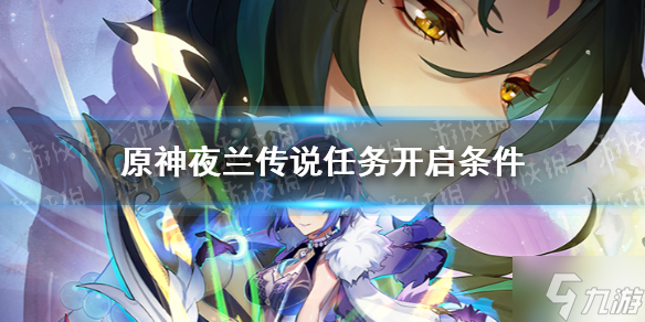 《原神》夜兰传说任务怎么开启 夜兰传说任务开启条件抢先知