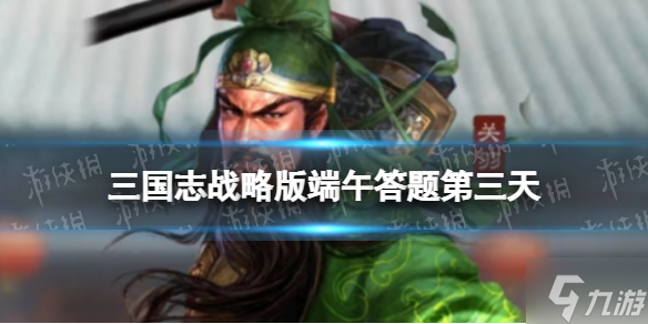 《三国志战略版》端午答题第三天 2022端午节答题第三天答案