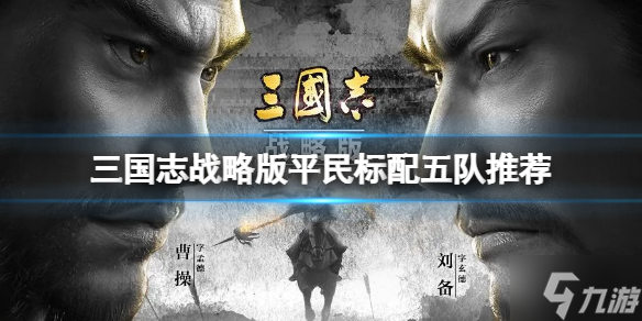 《三国志战略版》平民标配五队推荐 成熟队伍搭配推荐速参考