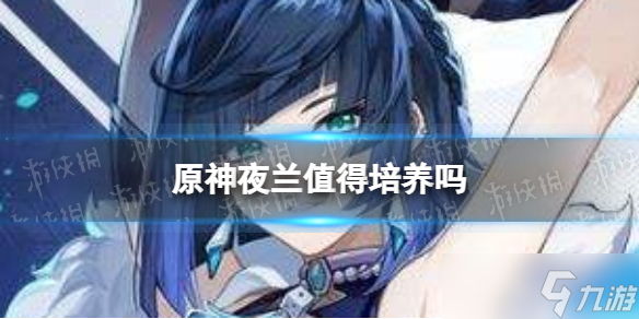 《原神》夜兰值得培养吗 夜兰强度分析