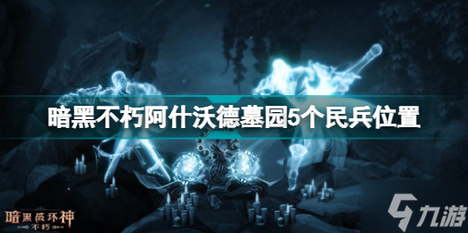 暗黑破壞神不朽阿什沃德墓園5個民兵在哪里 暗黑破壞神手游不朽阿什沃德墓園5個民兵位置分享