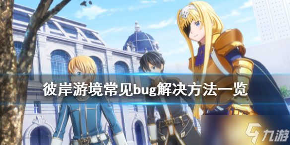 《刀剑神域彼岸游境》常见bug怎么解决？常见bug解决方法