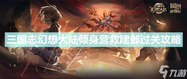 《三国志幻想大陆》倾身营救建邺怎么过 倾身营救建邺过关攻略