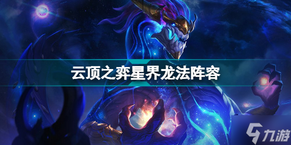 云頂之弈星界龍法怎么玩 云頂之弈S7九星界龍法陣容裝備搭配攻略