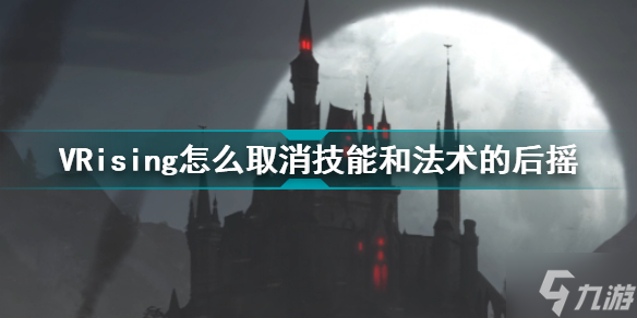 VRising怎么取消技能和法术的后摇 VRising技能与法术后摇