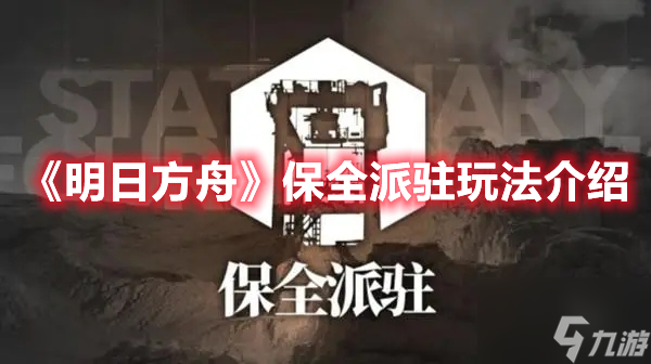 明日方舟新模式保全派驻怎么玩？新模式保全派驻玩法介绍与说明
