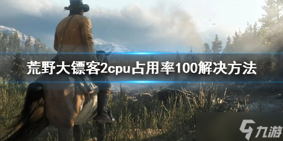 《荒野大镖客2》cpu占用率100怎么办？cpu占用率100解决方法
