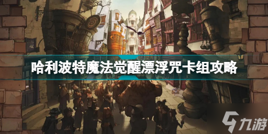 哈利波特魔法觉醒漂浮咒卡组怎么玩 哈利波特魔法觉醒漂浮咒卡组攻略