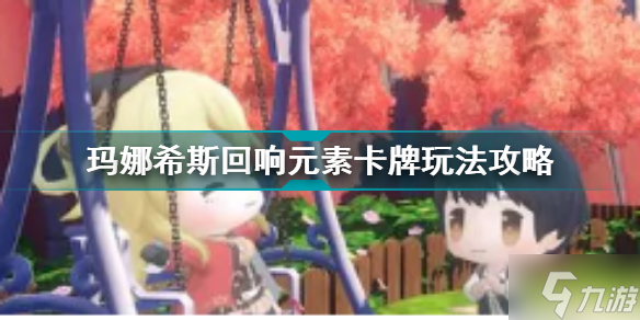 玛娜希斯回响元素卡牌玩法攻略 玛娜希斯回响元素卡牌怎么玩