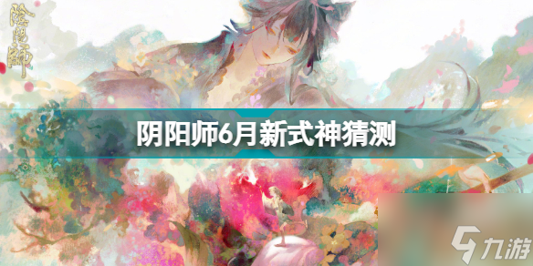 陰陽師2022年6月新式神推測 2022年6月新式神爆料