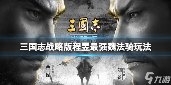 《三国志战略版》程昱最强魏法骑玩法推荐 曹操贾诩程昱阵容搭配