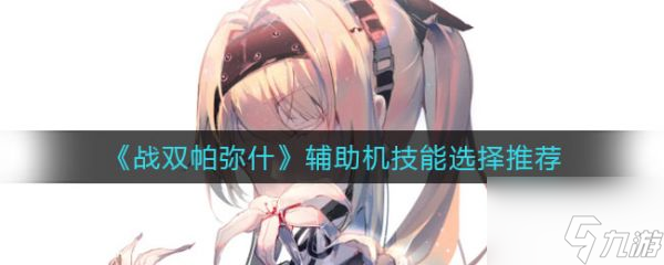 戰(zhàn)雙帕彌什輔助機(jī)技能怎么選擇 具體介紹