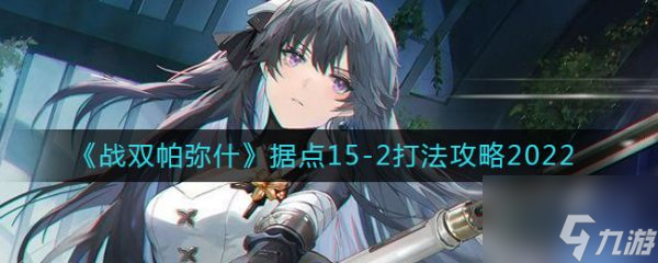 战双帕弥什据点15-2怎么打 据点15-2打法攻略2022