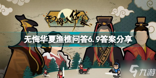 无悔华夏渔樵问答6.9答案是什么 无悔华夏渔樵问答6.9答案分享