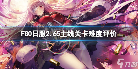 《FGO》2.65主线关卡难度怎么样 FGO日服2.65主线关卡难度评价