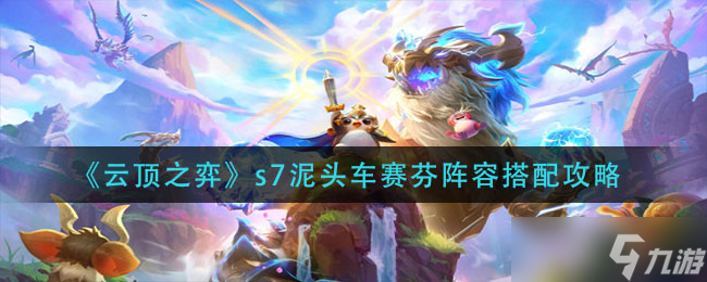 《云顶之弈》s7泥头车赛芬阵容搭配攻略