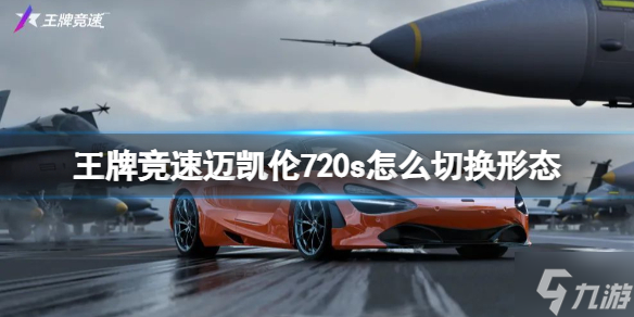 《王牌竞速》迈凯伦720s怎么切换形态 迈凯伦720s形态切换攻略