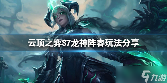 《云顶之弈》S7龙神怎么玩？S7龙神阵容玩法分享