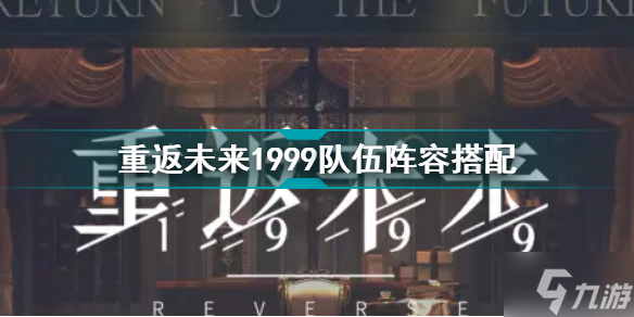 重返未来1999队伍搭配攻略指南 重返未来1999配队攻略