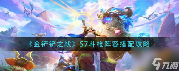 金鏟鏟之戰(zhàn)S7斗槍陣容怎么搭配 S7斗槍陣容搭配攻略