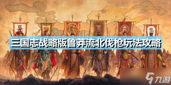 《三国志战略版》鲁莽流北伐枪怎么玩？鲁莽流北伐枪玩法推荐