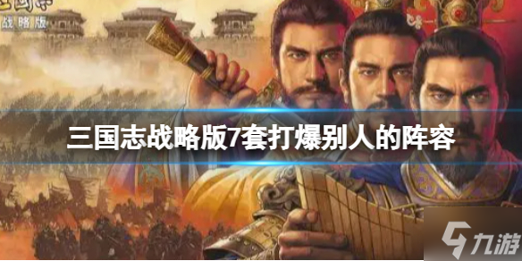 《三国志战略版》7套打爆别人的阵容推荐 千万战功阵容推荐