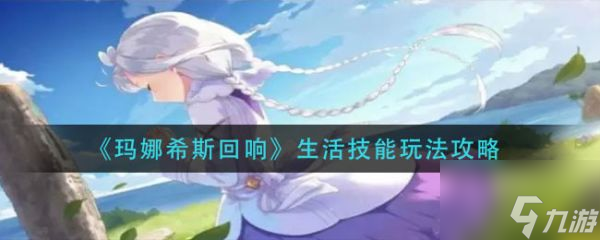 玛娜希斯回响生活技能怎么玩 生活技能玩法攻略