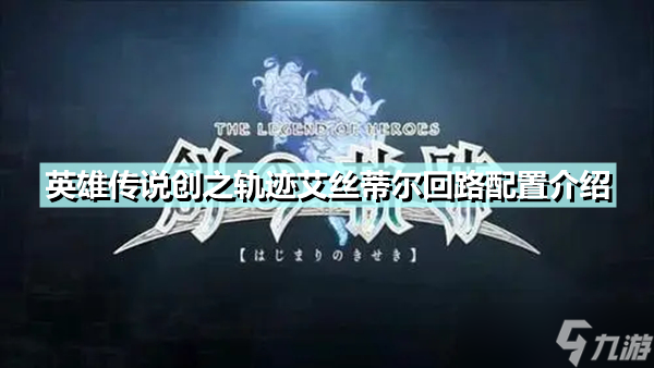 《英雄传说创之轨迹》艾丝蒂尔回路怎么配置 艾丝蒂尔回路配置介绍