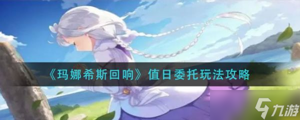 《玛娜希斯回响》值日委托怎么玩？值日委托玩法分享