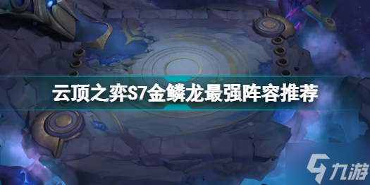 云顶之弈S7金鳞龙怎么玩 云顶之弈S7金鳞龙最强阵容推荐
