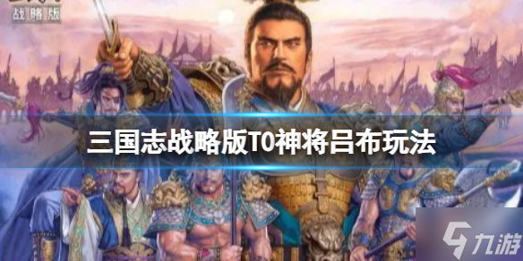 《三國(guó)志戰(zhàn)略版》T0神將呂布玩法推薦 呂布碰瓷流陣容搭配速參考