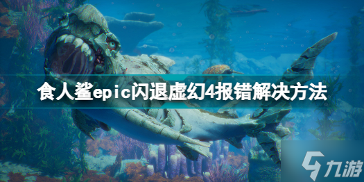 食人鯊epic閃退虛幻4報(bào)錯(cuò)怎么辦 食人鯊epic閃退虛幻4報(bào)錯(cuò)解決方法