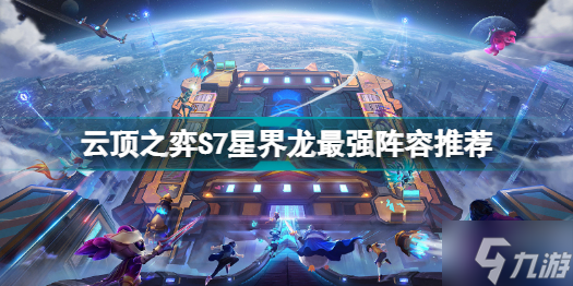 云頂之弈S7星界龍什么陣容厲害 云頂之弈S7星界龍最強陣容推薦