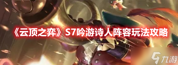 《云顶之弈》S7吟游诗人阵容玩法攻略
